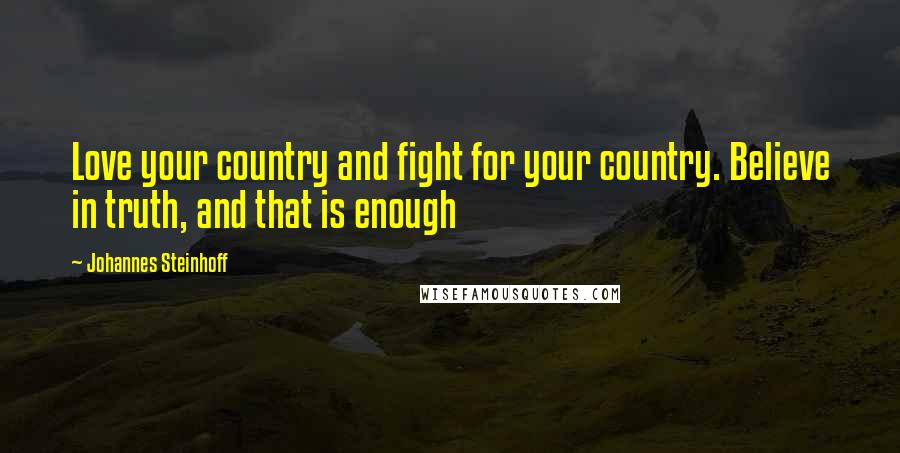 Johannes Steinhoff Quotes: Love your country and fight for your country. Believe in truth, and that is enough