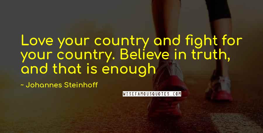 Johannes Steinhoff Quotes: Love your country and fight for your country. Believe in truth, and that is enough