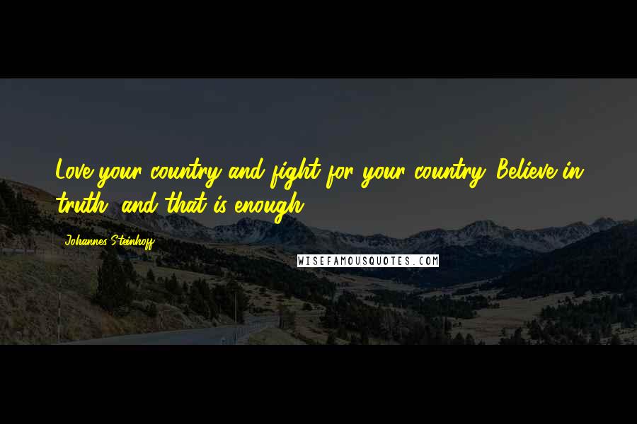 Johannes Steinhoff Quotes: Love your country and fight for your country. Believe in truth, and that is enough