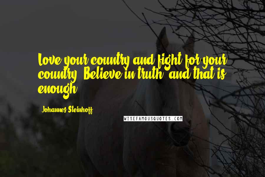 Johannes Steinhoff Quotes: Love your country and fight for your country. Believe in truth, and that is enough