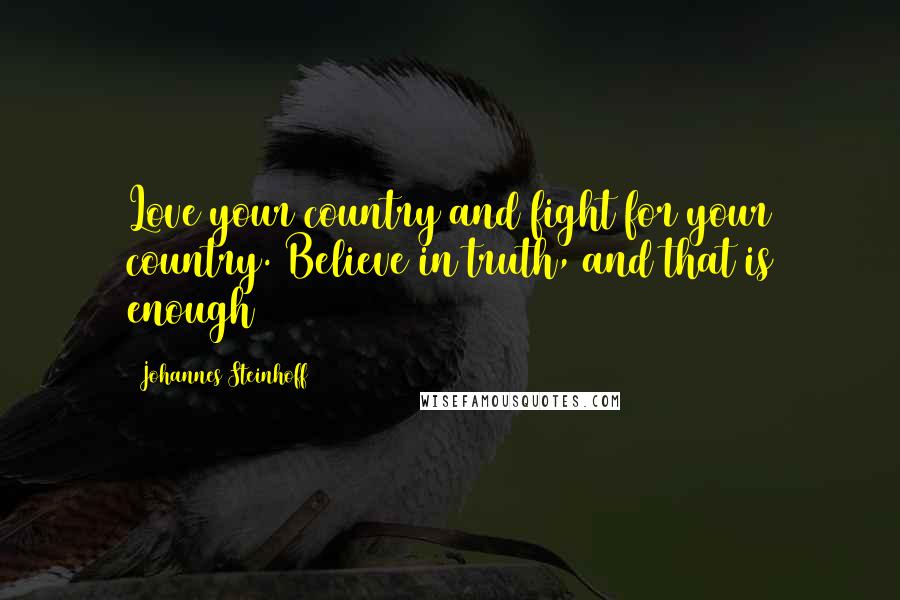 Johannes Steinhoff Quotes: Love your country and fight for your country. Believe in truth, and that is enough