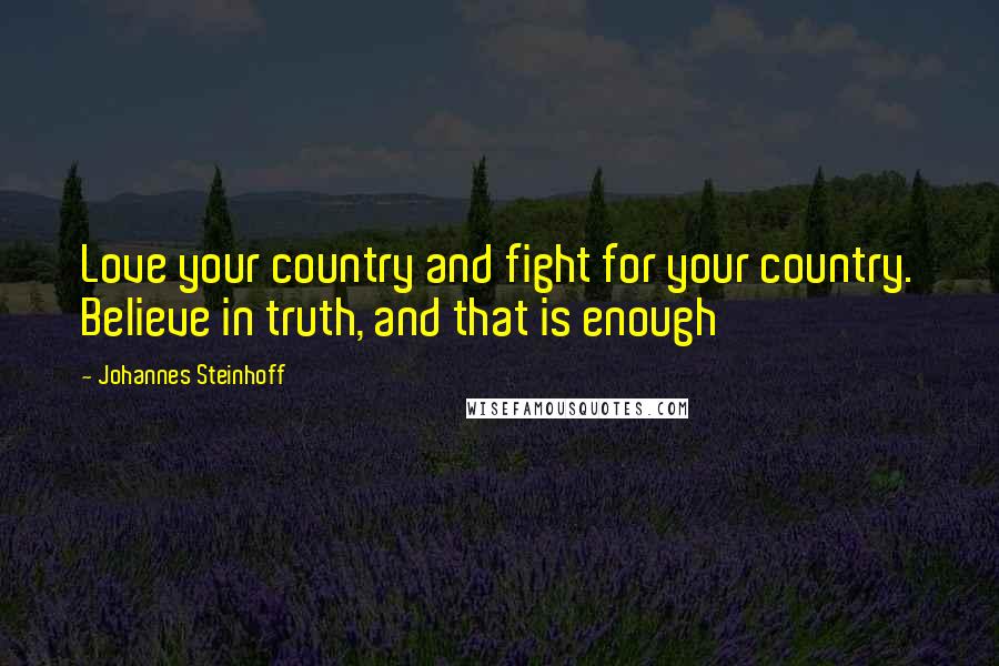 Johannes Steinhoff Quotes: Love your country and fight for your country. Believe in truth, and that is enough