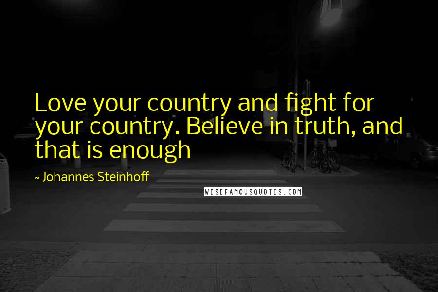 Johannes Steinhoff Quotes: Love your country and fight for your country. Believe in truth, and that is enough
