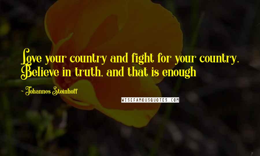 Johannes Steinhoff Quotes: Love your country and fight for your country. Believe in truth, and that is enough