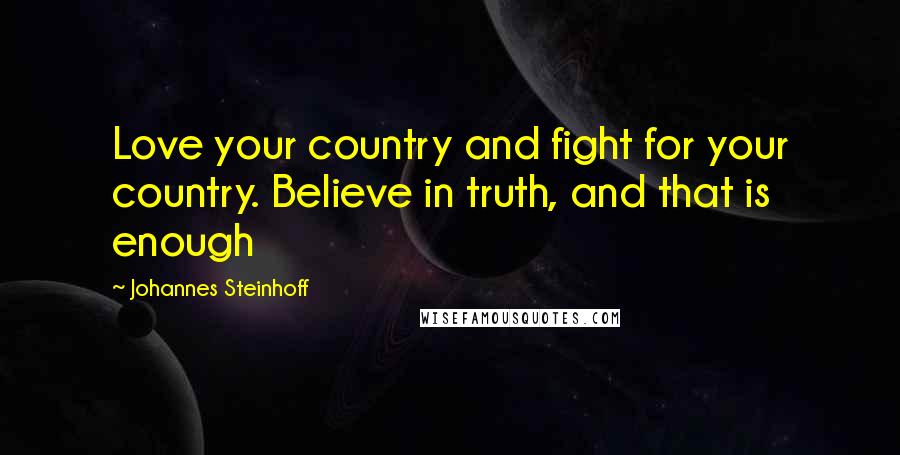 Johannes Steinhoff Quotes: Love your country and fight for your country. Believe in truth, and that is enough