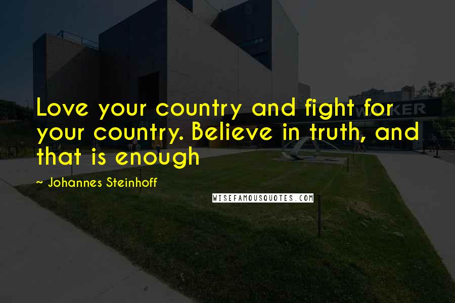 Johannes Steinhoff Quotes: Love your country and fight for your country. Believe in truth, and that is enough