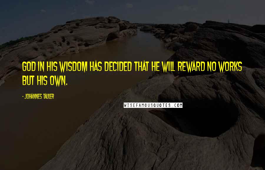 Johannes Tauler Quotes: God in His wisdom has decided that He will reward no works but His own.