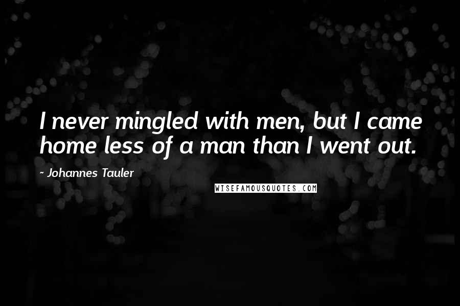 Johannes Tauler Quotes: I never mingled with men, but I came home less of a man than I went out.