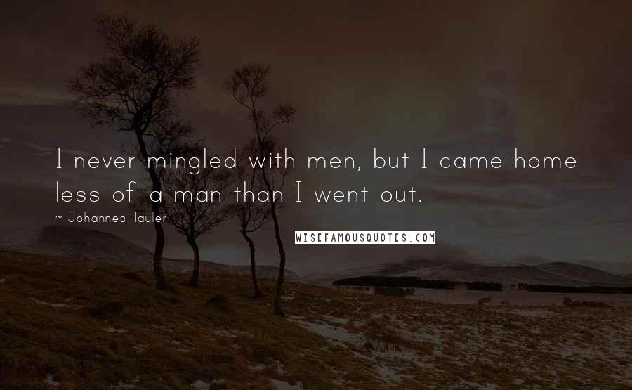 Johannes Tauler Quotes: I never mingled with men, but I came home less of a man than I went out.