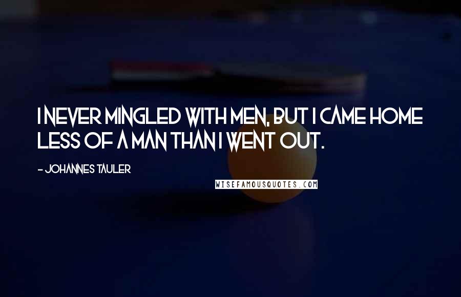 Johannes Tauler Quotes: I never mingled with men, but I came home less of a man than I went out.