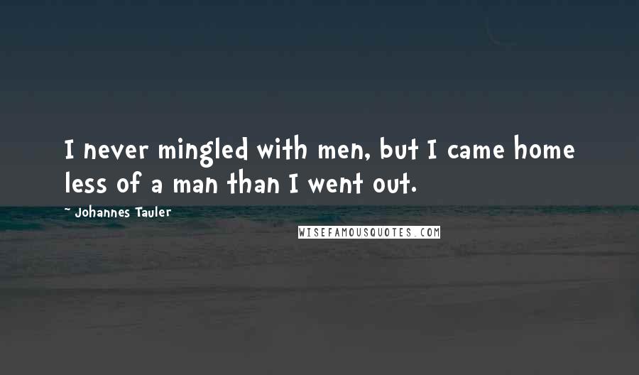 Johannes Tauler Quotes: I never mingled with men, but I came home less of a man than I went out.