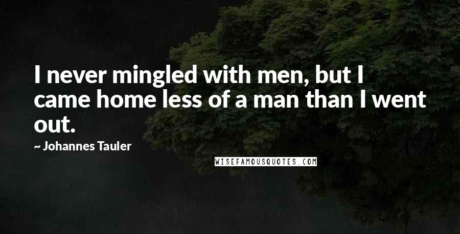 Johannes Tauler Quotes: I never mingled with men, but I came home less of a man than I went out.