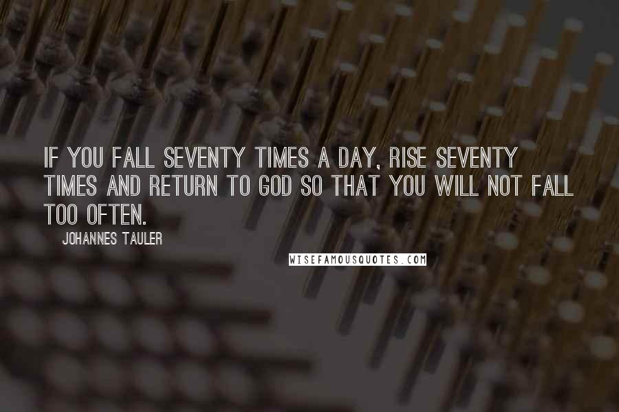 Johannes Tauler Quotes: If you fall seventy times a day, rise seventy times and return to God so that you will not fall too often.