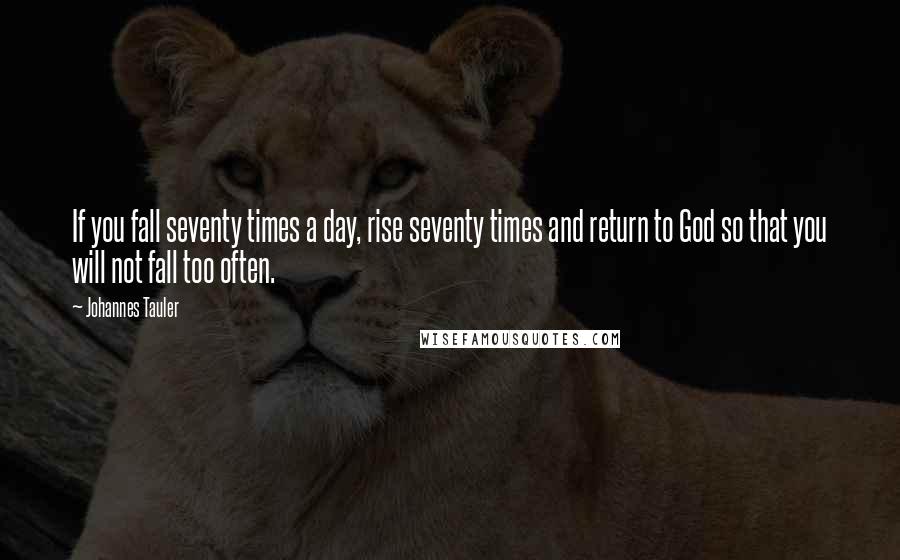 Johannes Tauler Quotes: If you fall seventy times a day, rise seventy times and return to God so that you will not fall too often.