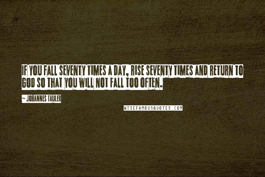 Johannes Tauler Quotes: If you fall seventy times a day, rise seventy times and return to God so that you will not fall too often.
