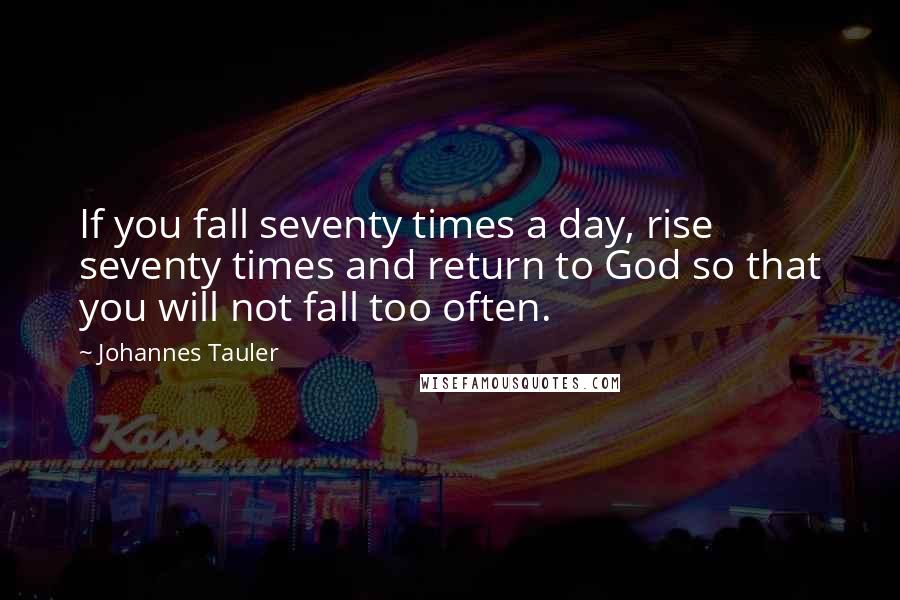 Johannes Tauler Quotes: If you fall seventy times a day, rise seventy times and return to God so that you will not fall too often.