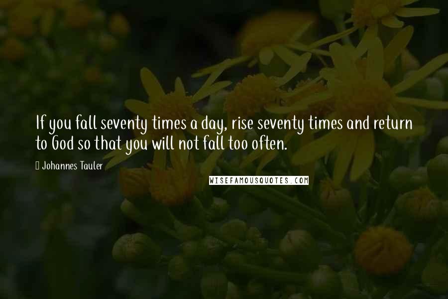 Johannes Tauler Quotes: If you fall seventy times a day, rise seventy times and return to God so that you will not fall too often.