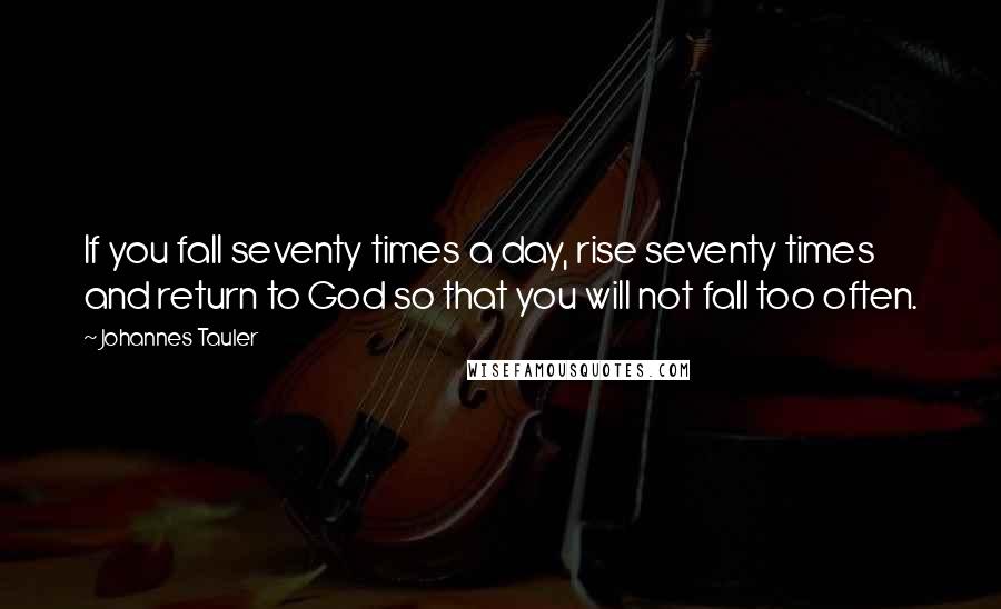 Johannes Tauler Quotes: If you fall seventy times a day, rise seventy times and return to God so that you will not fall too often.