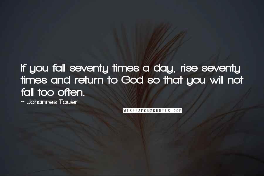 Johannes Tauler Quotes: If you fall seventy times a day, rise seventy times and return to God so that you will not fall too often.
