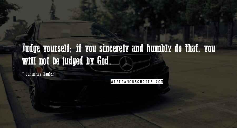 Johannes Tauler Quotes: Judge yourself; if you sincerely and humbly do that, you will not be judged by God.