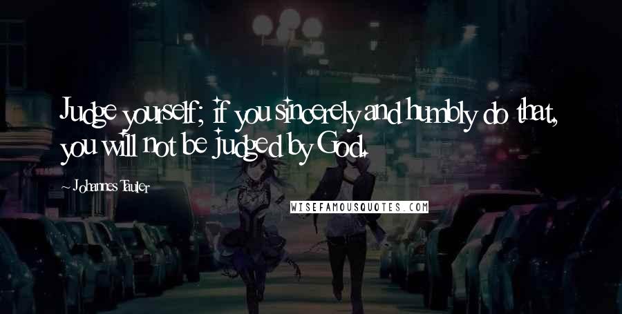 Johannes Tauler Quotes: Judge yourself; if you sincerely and humbly do that, you will not be judged by God.