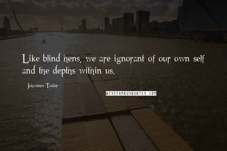 Johannes Tauler Quotes: Like blind hens, we are ignorant of our own self and the depths within us.