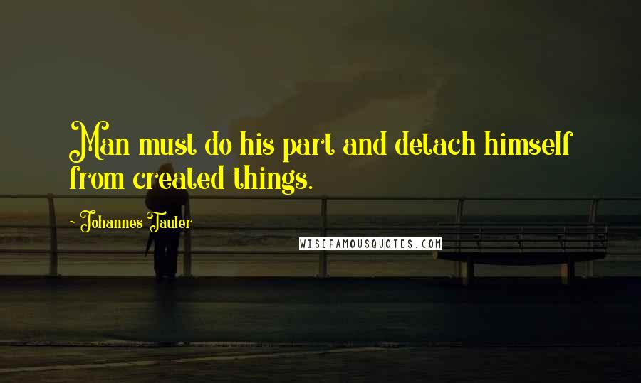 Johannes Tauler Quotes: Man must do his part and detach himself from created things.