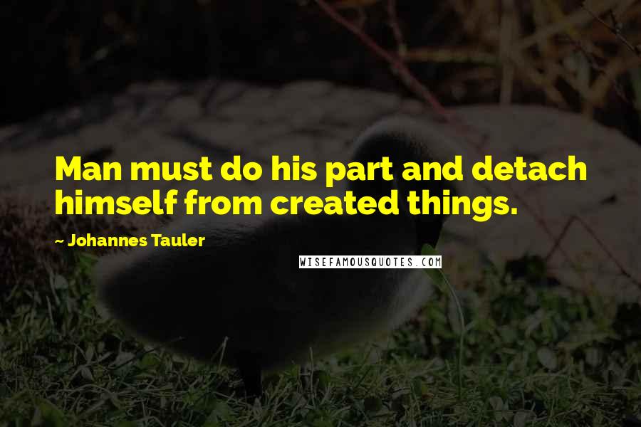 Johannes Tauler Quotes: Man must do his part and detach himself from created things.