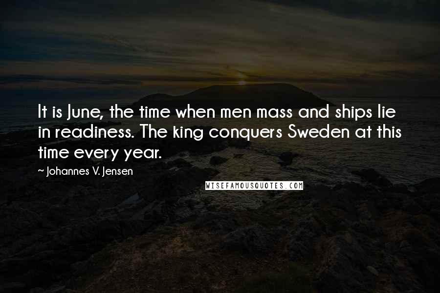 Johannes V. Jensen Quotes: It is June, the time when men mass and ships lie in readiness. The king conquers Sweden at this time every year.