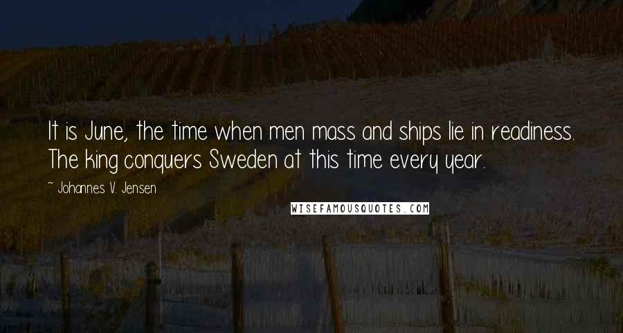 Johannes V. Jensen Quotes: It is June, the time when men mass and ships lie in readiness. The king conquers Sweden at this time every year.