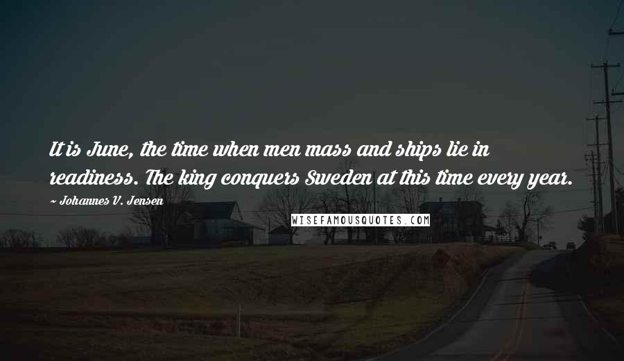 Johannes V. Jensen Quotes: It is June, the time when men mass and ships lie in readiness. The king conquers Sweden at this time every year.