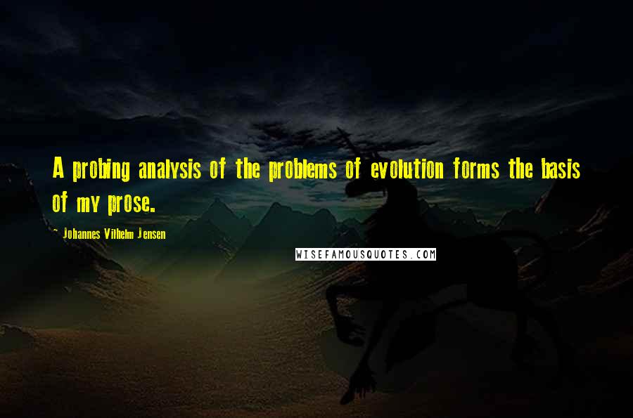 Johannes Vilhelm Jensen Quotes: A probing analysis of the problems of evolution forms the basis of my prose.