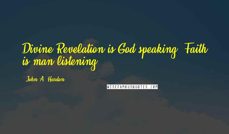 John A. Hardon Quotes: Divine Revelation is God speaking. Faith is man listening.