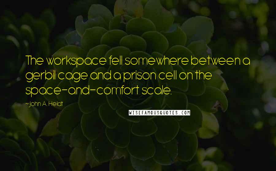 John A. Heldt Quotes: The workspace fell somewhere between a gerbil cage and a prison cell on the space-and-comfort scale.