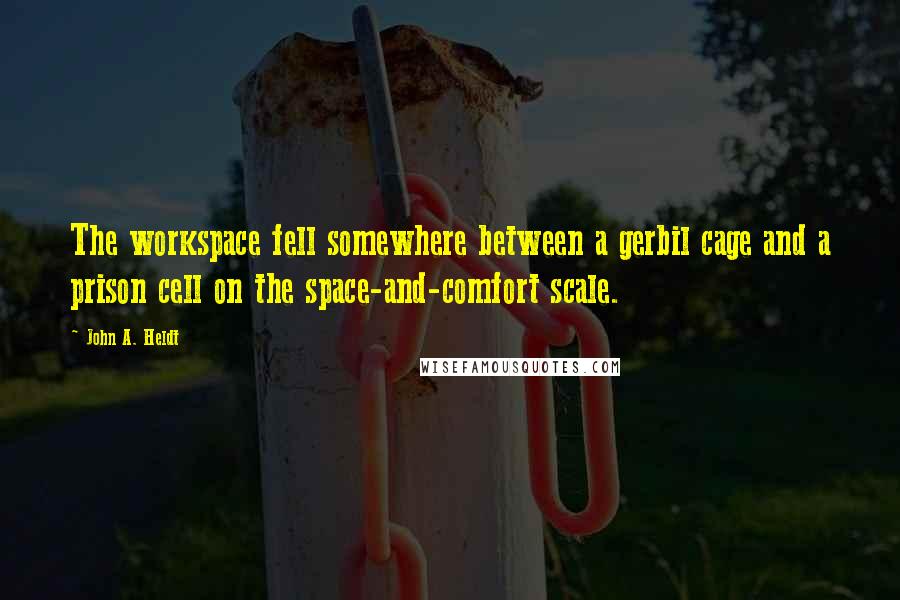 John A. Heldt Quotes: The workspace fell somewhere between a gerbil cage and a prison cell on the space-and-comfort scale.