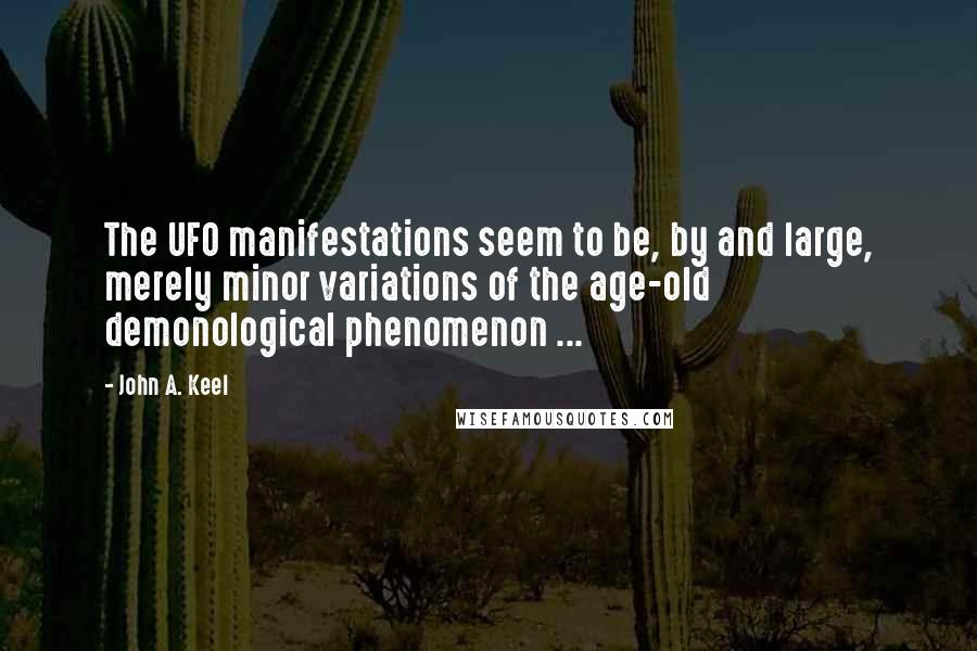 John A. Keel Quotes: The UFO manifestations seem to be, by and large, merely minor variations of the age-old demonological phenomenon ...