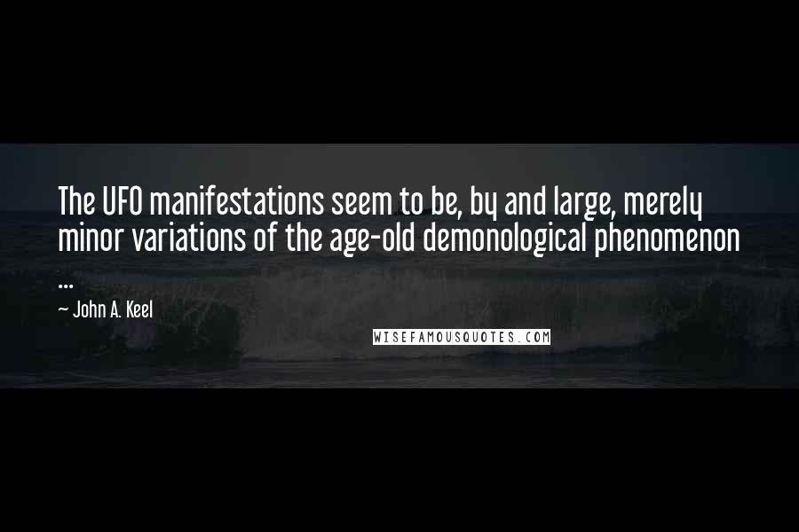 John A. Keel Quotes: The UFO manifestations seem to be, by and large, merely minor variations of the age-old demonological phenomenon ...