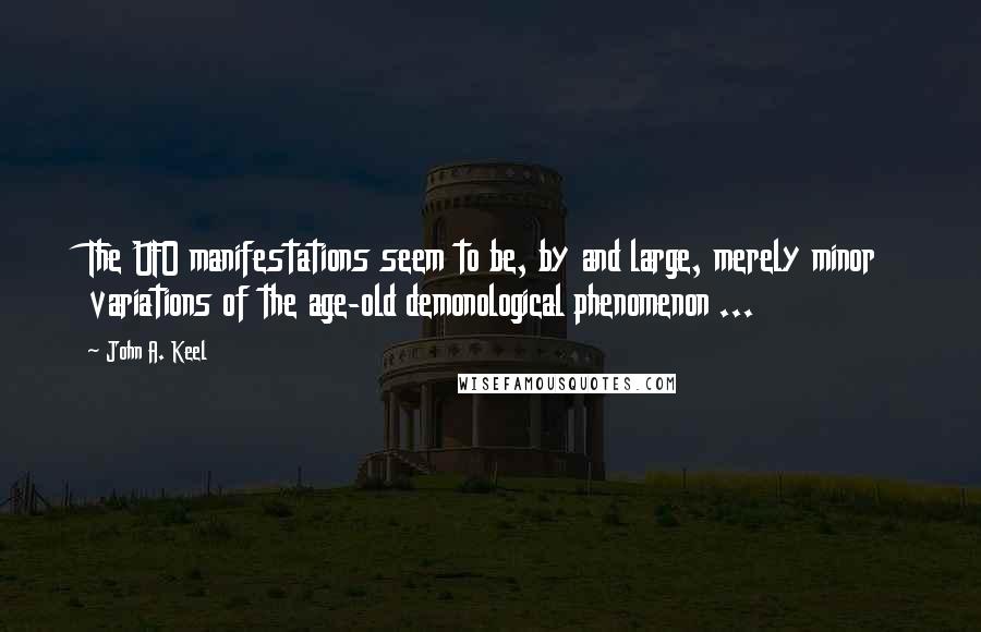 John A. Keel Quotes: The UFO manifestations seem to be, by and large, merely minor variations of the age-old demonological phenomenon ...