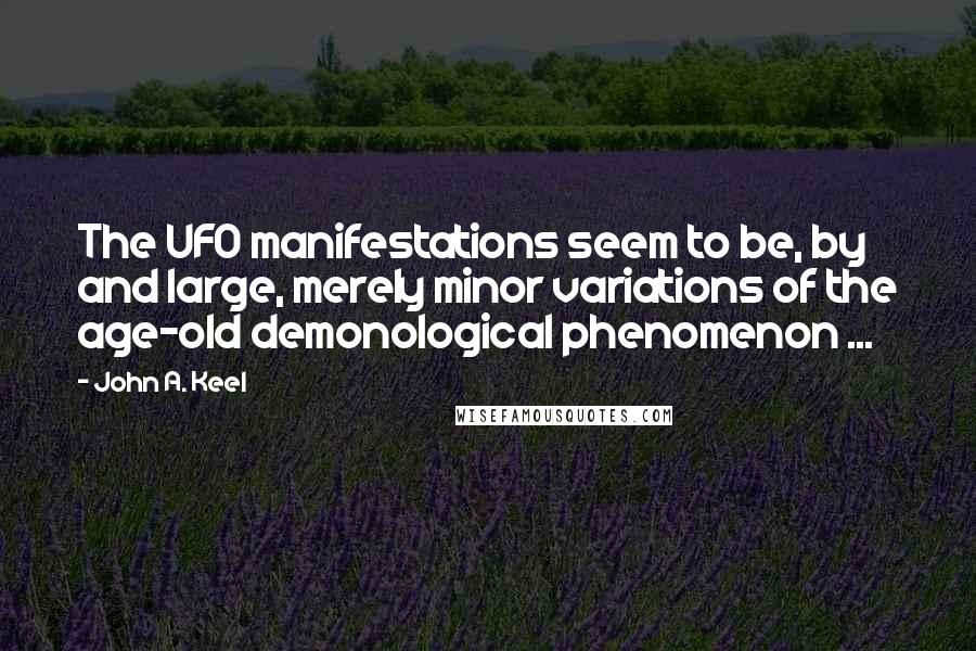 John A. Keel Quotes: The UFO manifestations seem to be, by and large, merely minor variations of the age-old demonological phenomenon ...