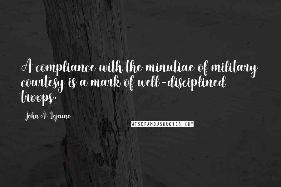 John A. Lejeune Quotes: A compliance with the minutiae of military courtesy is a mark of well-disciplined troops.