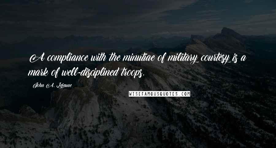 John A. Lejeune Quotes: A compliance with the minutiae of military courtesy is a mark of well-disciplined troops.