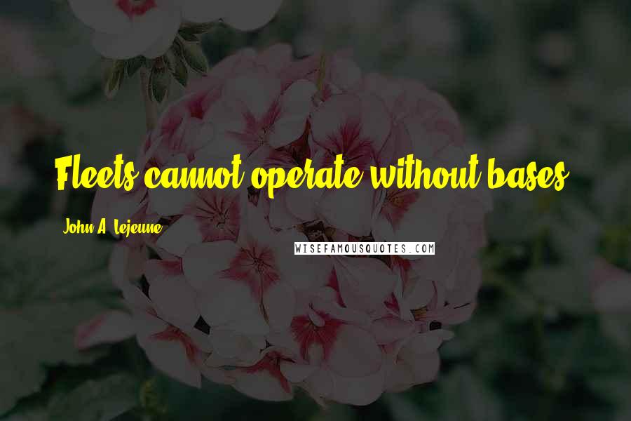 John A. Lejeune Quotes: Fleets cannot operate without bases.