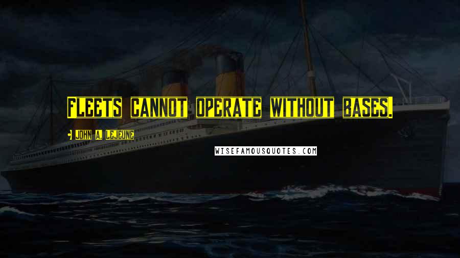 John A. Lejeune Quotes: Fleets cannot operate without bases.