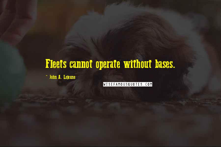 John A. Lejeune Quotes: Fleets cannot operate without bases.