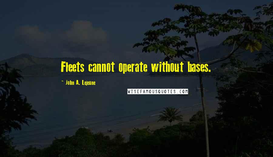 John A. Lejeune Quotes: Fleets cannot operate without bases.