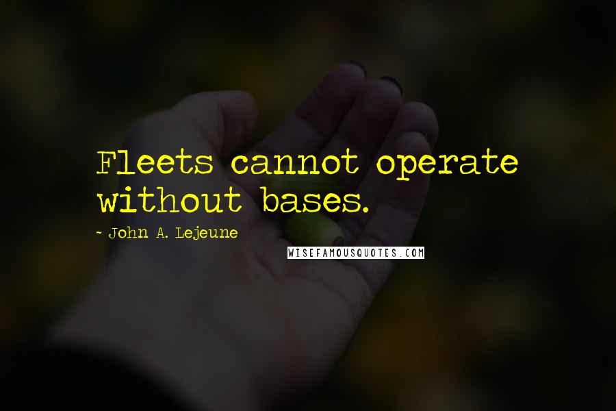 John A. Lejeune Quotes: Fleets cannot operate without bases.