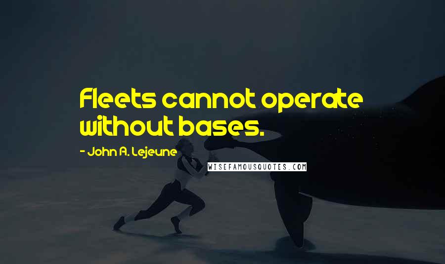 John A. Lejeune Quotes: Fleets cannot operate without bases.