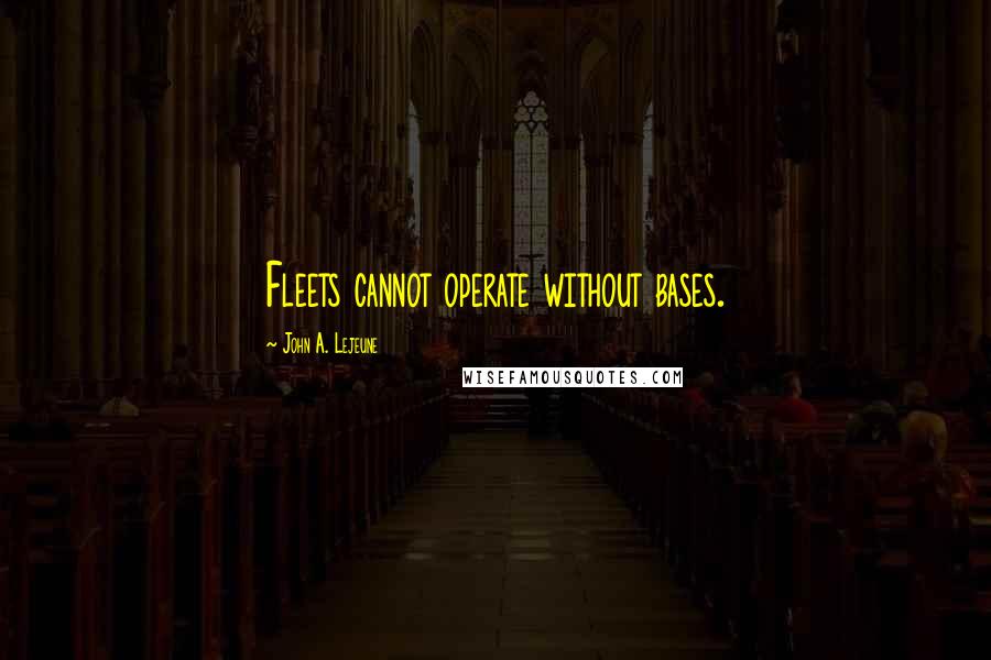 John A. Lejeune Quotes: Fleets cannot operate without bases.