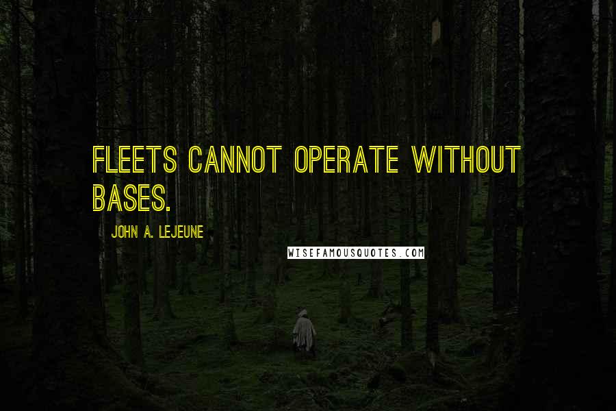 John A. Lejeune Quotes: Fleets cannot operate without bases.
