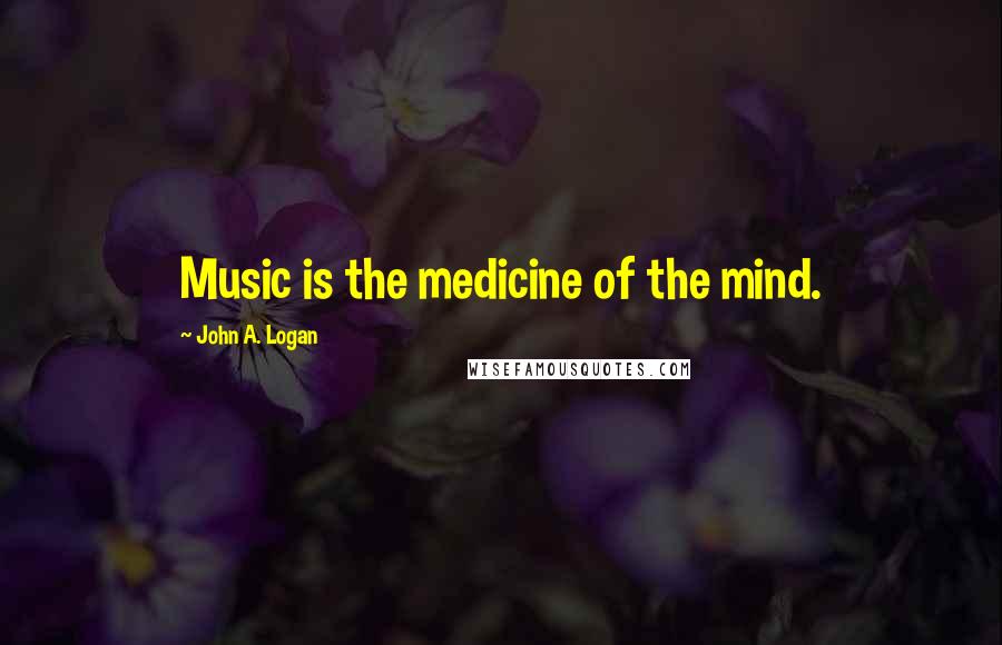 John A. Logan Quotes: Music is the medicine of the mind.